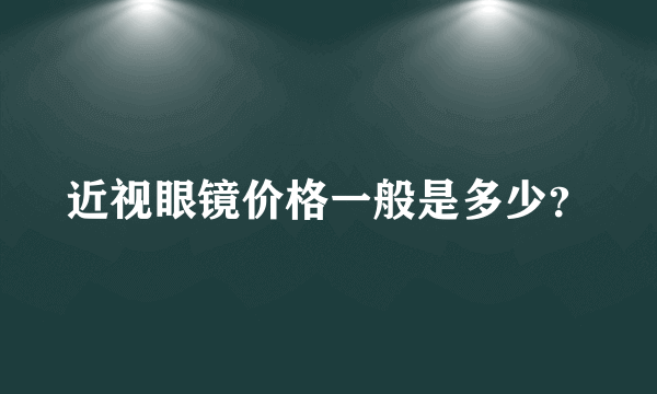 近视眼镜价格一般是多少？