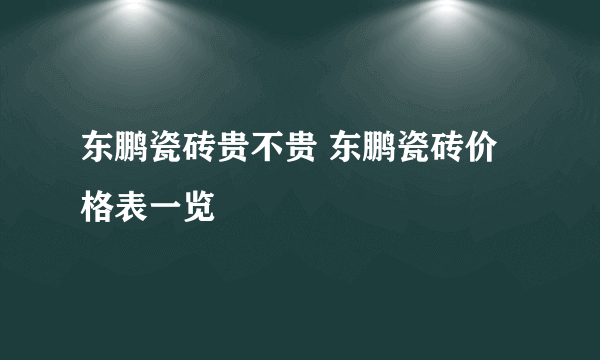 东鹏瓷砖贵不贵 东鹏瓷砖价格表一览