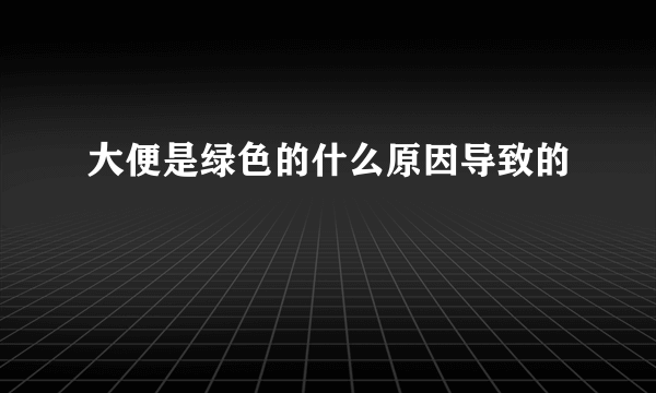 大便是绿色的什么原因导致的