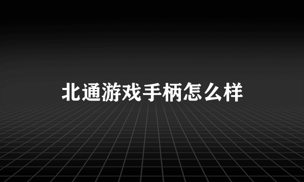 北通游戏手柄怎么样