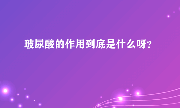 玻尿酸的作用到底是什么呀？