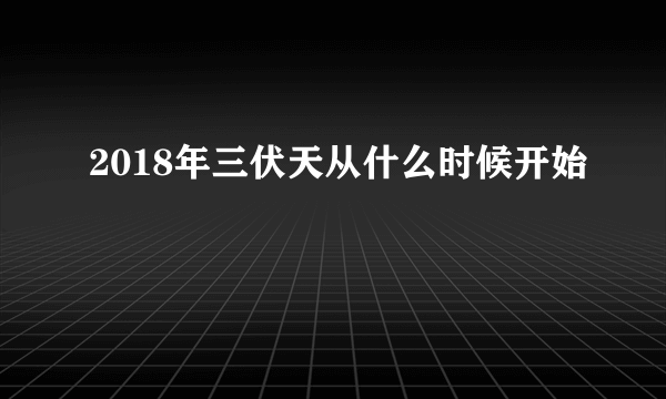 2018年三伏天从什么时候开始