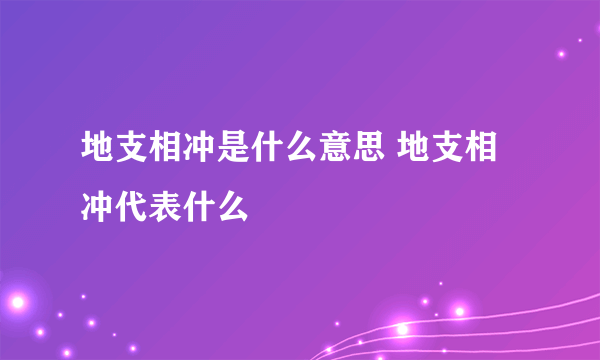 地支相冲是什么意思 地支相冲代表什么