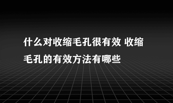 什么对收缩毛孔很有效 收缩毛孔的有效方法有哪些