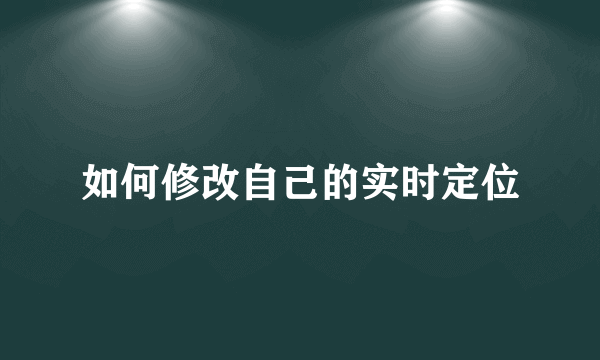 如何修改自己的实时定位