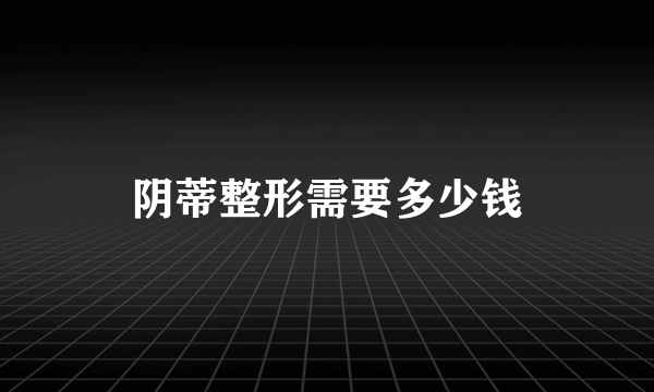 阴蒂整形需要多少钱