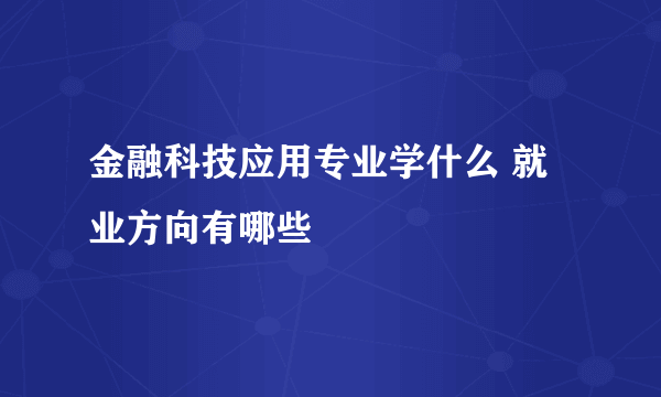 金融科技应用专业学什么 就业方向有哪些