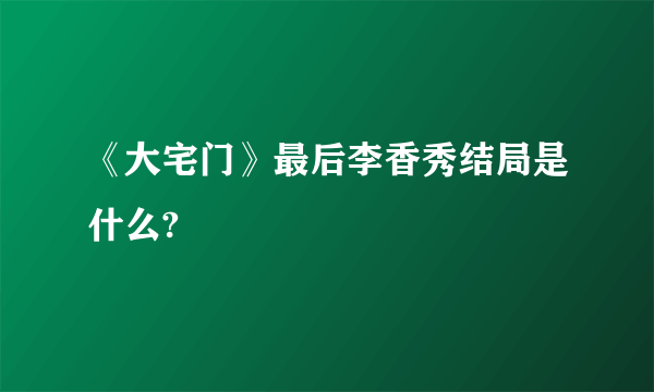 《大宅门》最后李香秀结局是什么?