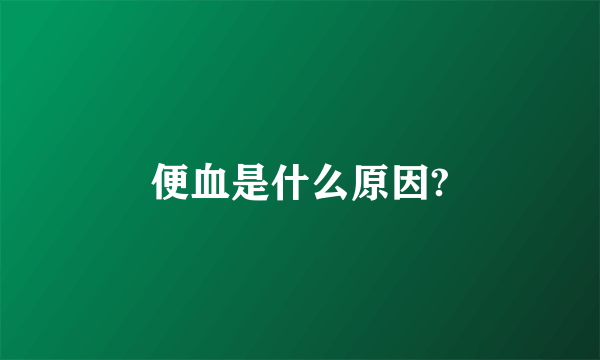 便血是什么原因?