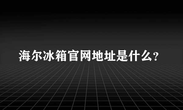 海尔冰箱官网地址是什么？