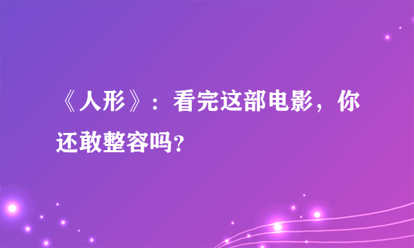 《人形》：看完这部电影，你还敢整容吗？