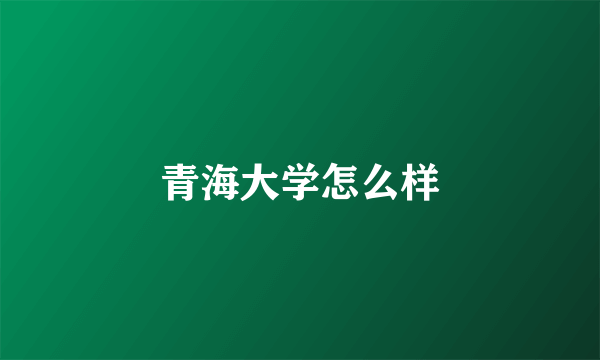 青海大学怎么样