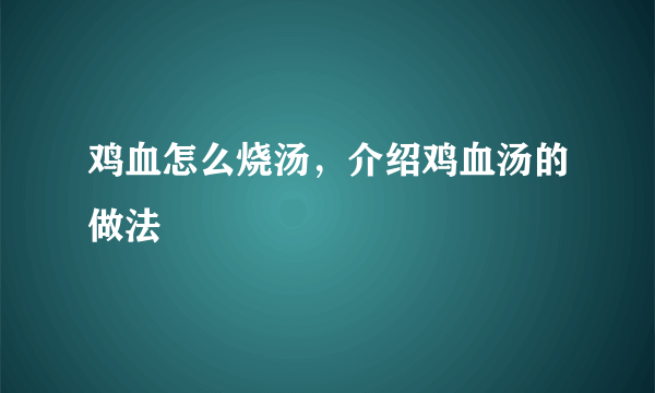 鸡血怎么烧汤，介绍鸡血汤的做法