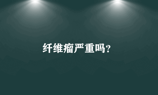 纤维瘤严重吗？