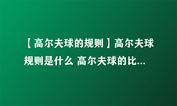 【高尔夫球的规则】高尔夫球规则是什么 高尔夫球的比赛规则介绍篇