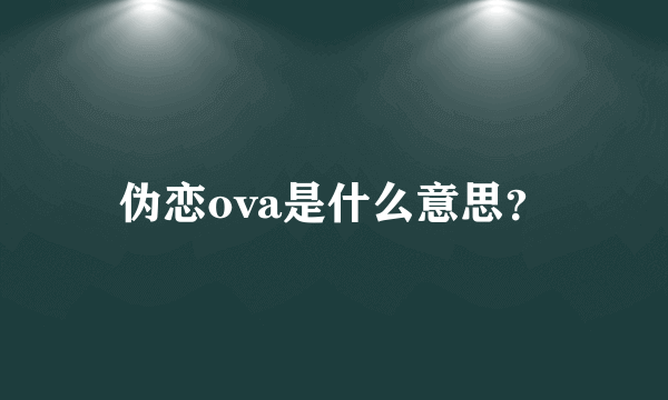 伪恋ova是什么意思？