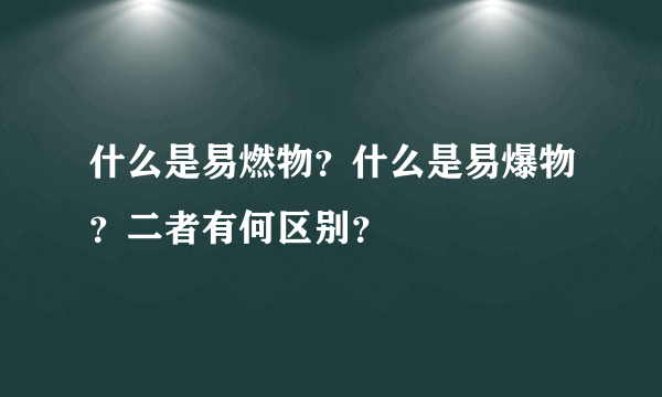 什么是易燃物？什么是易爆物？二者有何区别？