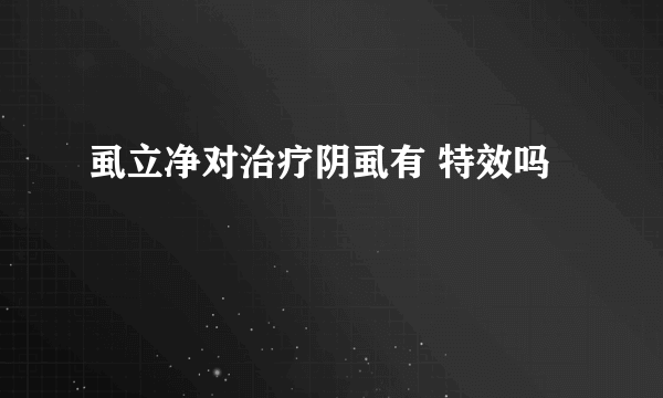 虱立净对治疗阴虱有 特效吗