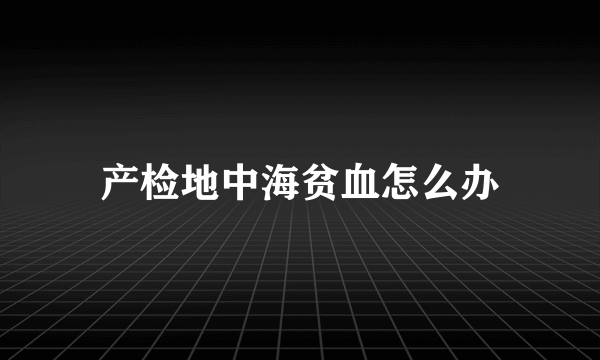 产检地中海贫血怎么办