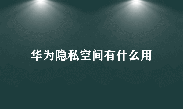 华为隐私空间有什么用