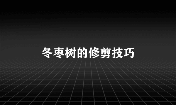 冬枣树的修剪技巧