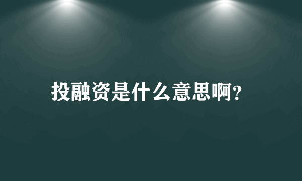 投融资是什么意思啊？