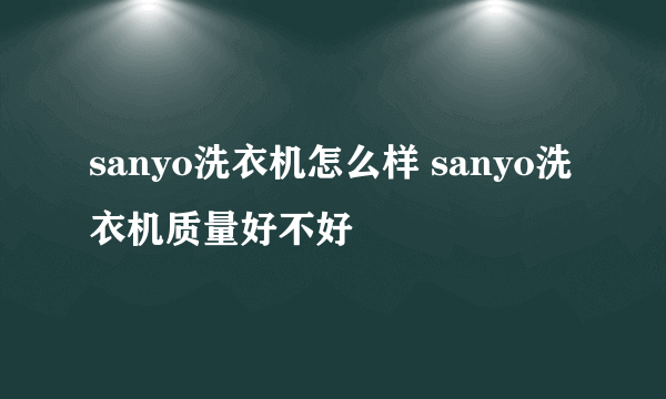 sanyo洗衣机怎么样 sanyo洗衣机质量好不好