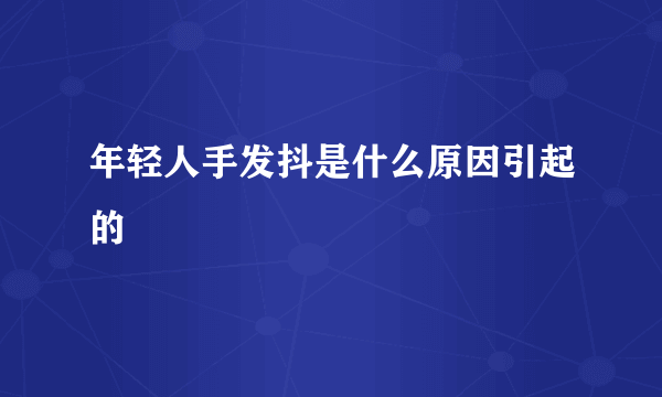 年轻人手发抖是什么原因引起的