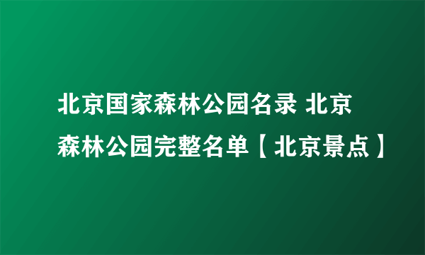 北京国家森林公园名录 北京森林公园完整名单【北京景点】