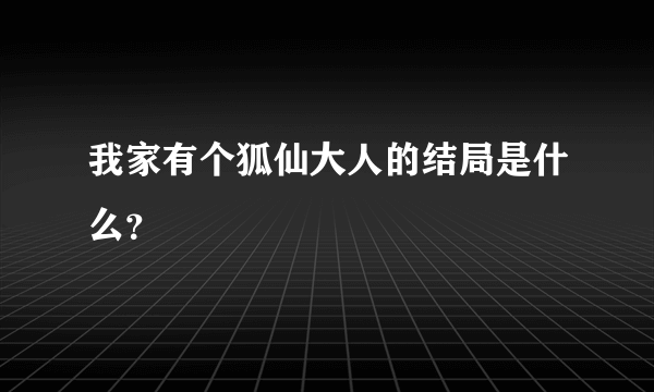 我家有个狐仙大人的结局是什么？