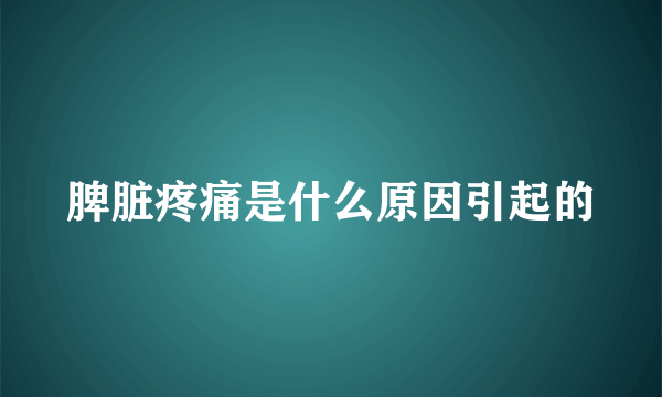 脾脏疼痛是什么原因引起的