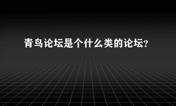 青鸟论坛是个什么类的论坛？