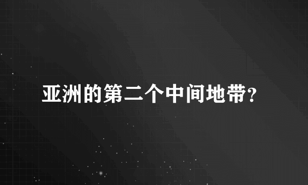 亚洲的第二个中间地带？