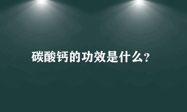 碳酸钙的功效是什么？