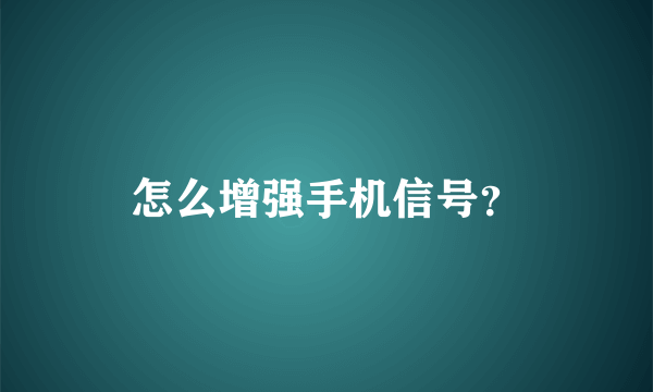 怎么增强手机信号？