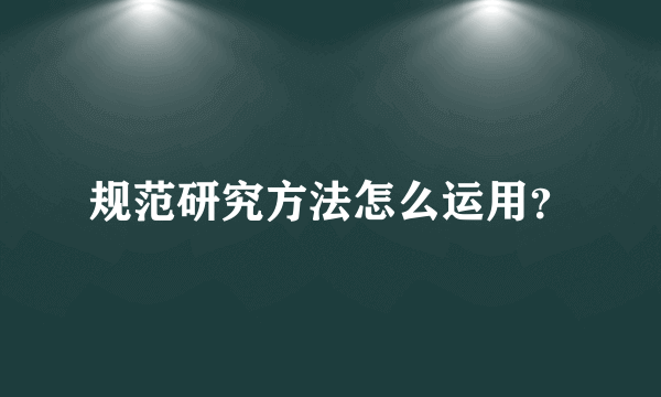 规范研究方法怎么运用？