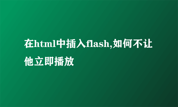 在html中插入flash,如何不让他立即播放