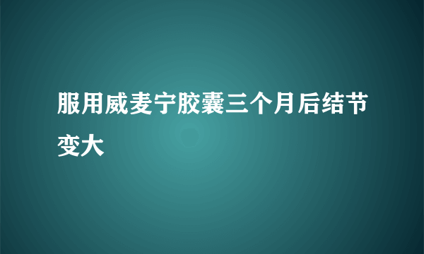 服用威麦宁胶囊三个月后结节变大