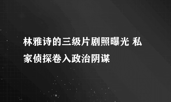 林雅诗的三级片剧照曝光 私家侦探卷入政治阴谋