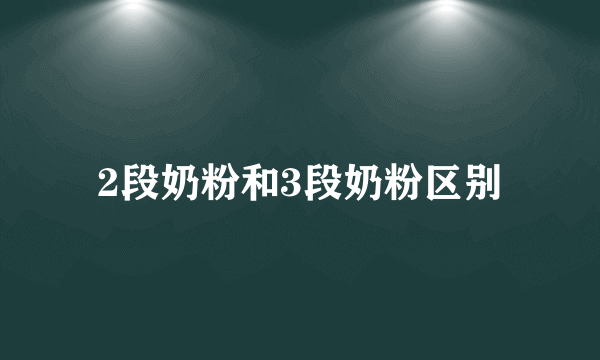 2段奶粉和3段奶粉区别