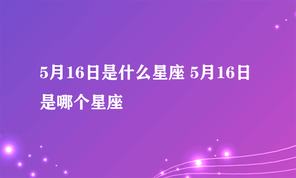 5月16日是什么星座 5月16日是哪个星座