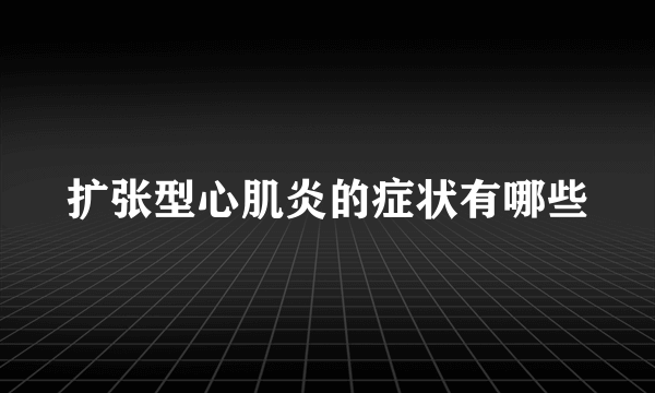 扩张型心肌炎的症状有哪些