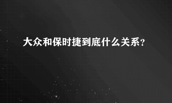 大众和保时捷到底什么关系？