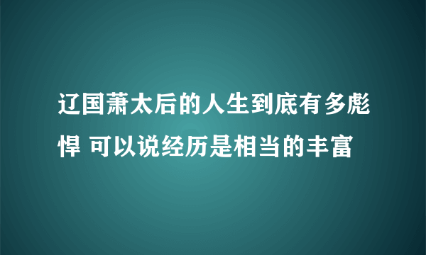 辽国萧太后的人生到底有多彪悍 可以说经历是相当的丰富