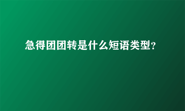 急得团团转是什么短语类型？