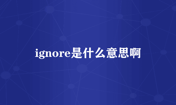 ignore是什么意思啊