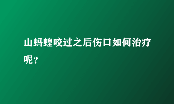 山蚂蝗咬过之后伤口如何治疗呢？