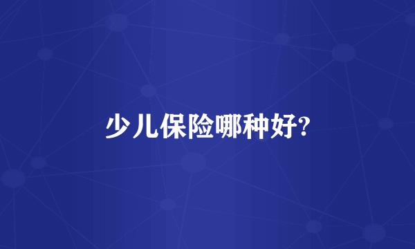 少儿保险哪种好?