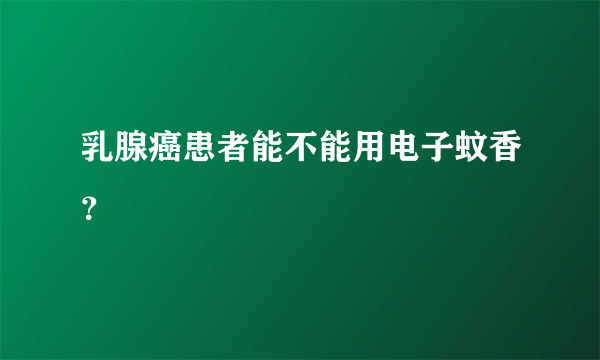 乳腺癌患者能不能用电子蚊香？