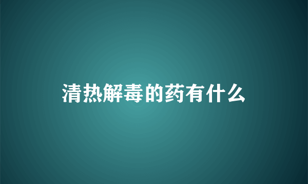 清热解毒的药有什么